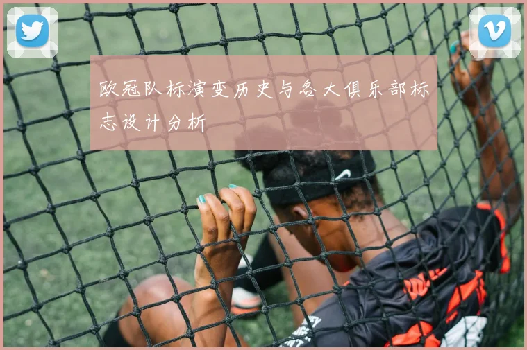 欧冠队标演变历史与各大俱乐部标志设计分析