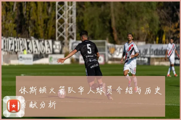 休斯顿火箭队华人球员介绍与历史贡献分析