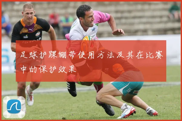 足球护踝绷带使用方法及其在比赛中的保护效果