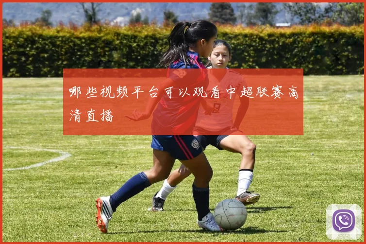哪些视频平台可以观看中超联赛高清直播
