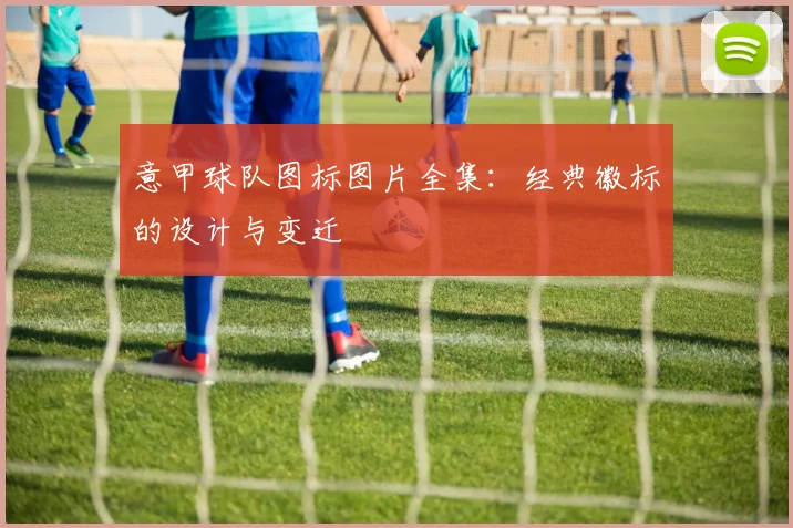意甲球队图标图片全集：经典徽标的设计与变迁