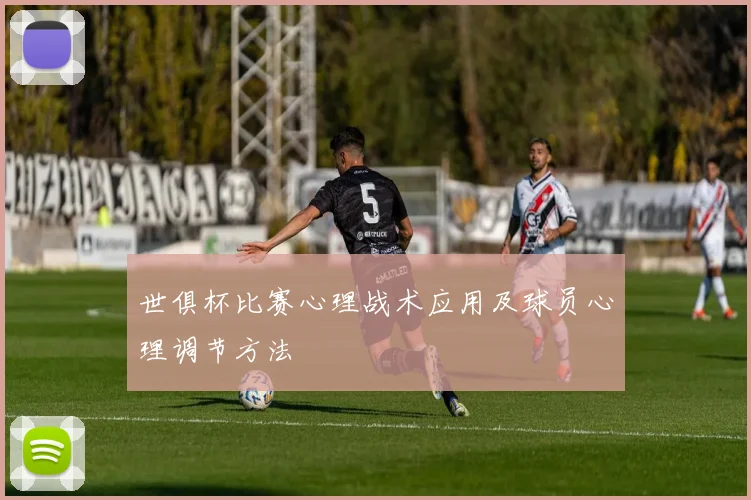 世俱杯比赛心理战术应用及球员心理调节方法
