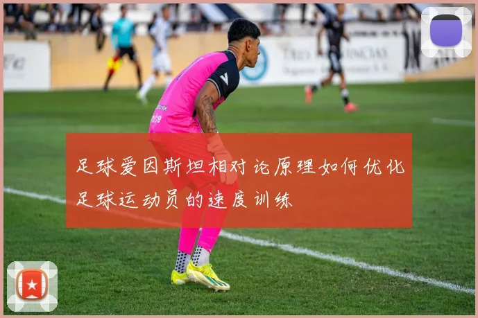 足球爱因斯坦相对论原理如何优化足球运动员的速度训练