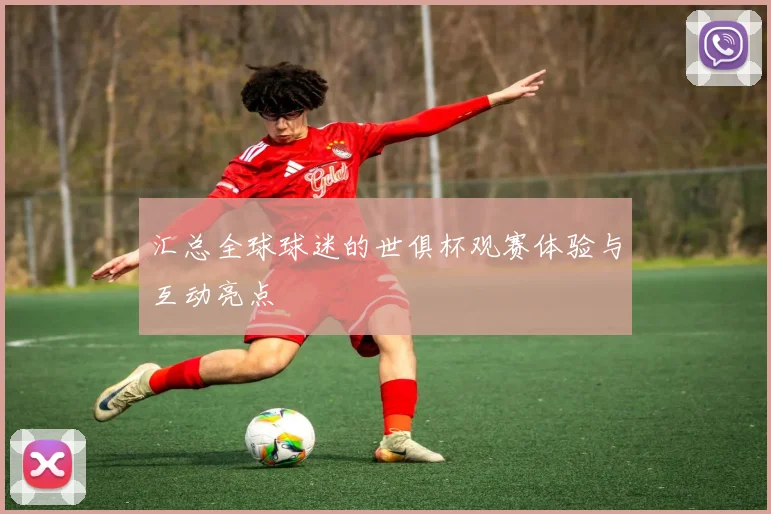 汇总全球球迷的世俱杯观赛体验与互动亮点