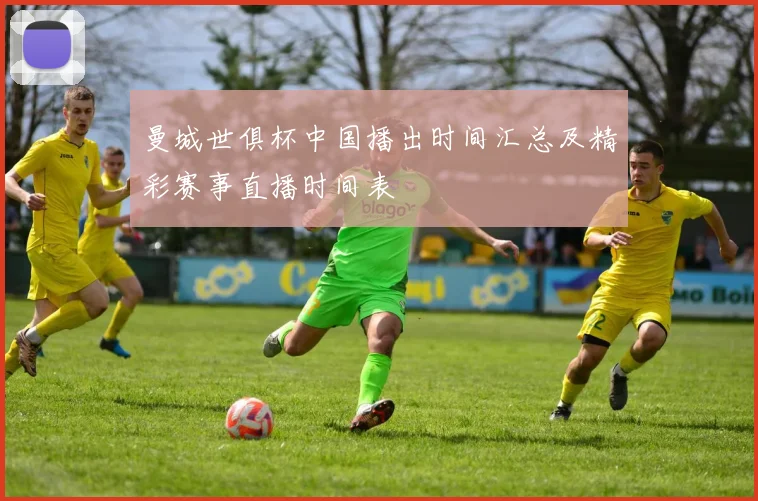 曼城世俱杯中国播出时间汇总及精彩赛事直播时间表