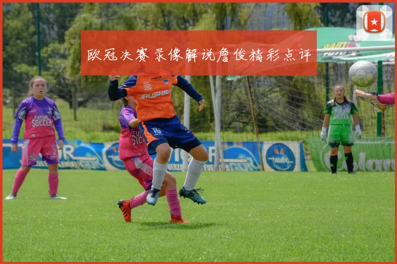 欧冠决赛录像解说詹俊精彩点评